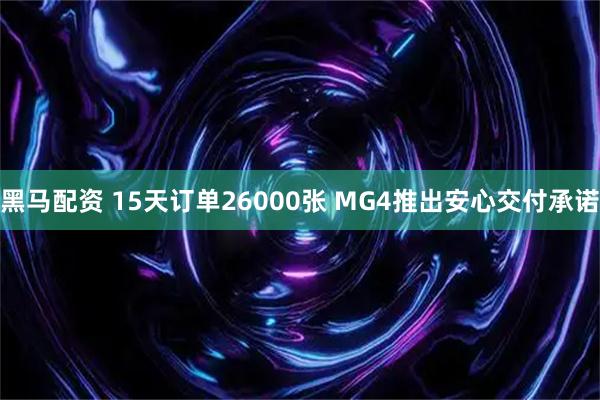 黑马配资 15天订单26000张 MG4推出安心交付承诺