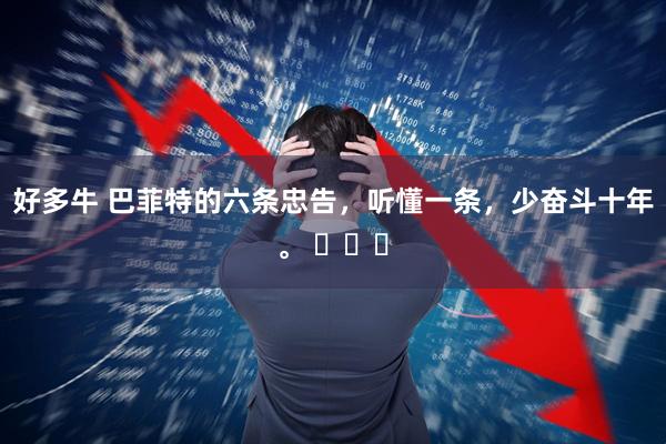 好多牛 巴菲特的六条忠告，听懂一条，少奋斗十年。 ​​​