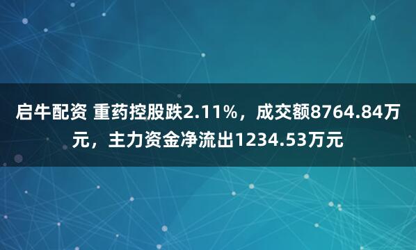 启牛配资 重药控股跌2.11%，成交额8764.84万元，主力资金净流出1234.53万元