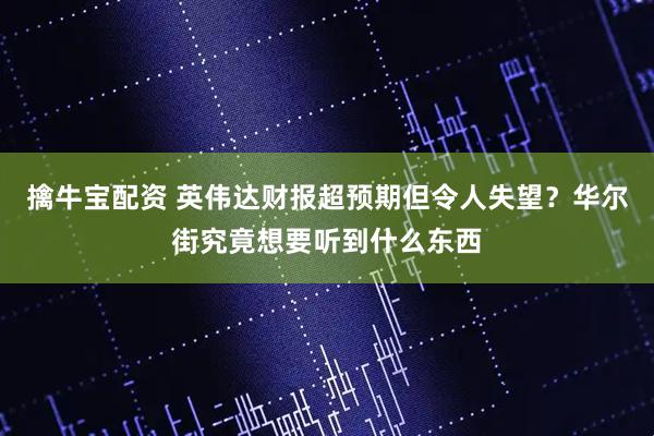 擒牛宝配资 英伟达财报超预期但令人失望？华尔街究竟想要听到什么东西