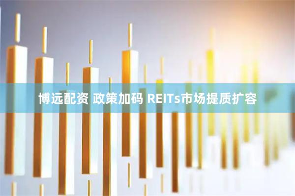 博远配资 政策加码 REITs市场提质扩容