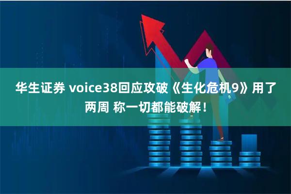 华生证券 voice38回应攻破《生化危机9》用了两周 称一切都能破解！