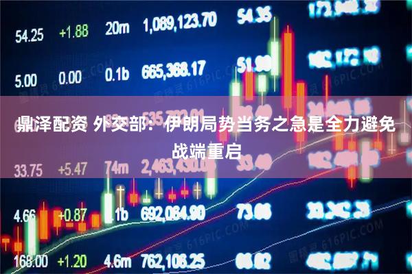 鼎泽配资 外交部：伊朗局势当务之急是全力避免战端重启